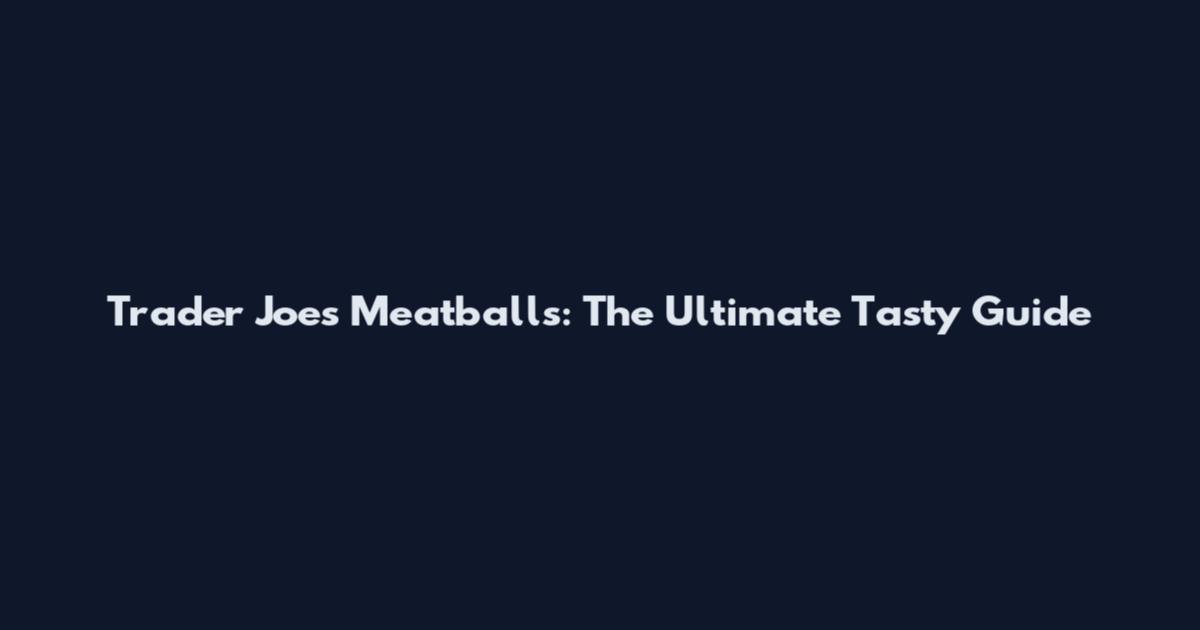 Trader Joe's Meatballs: The Ultimate Tasty Guide