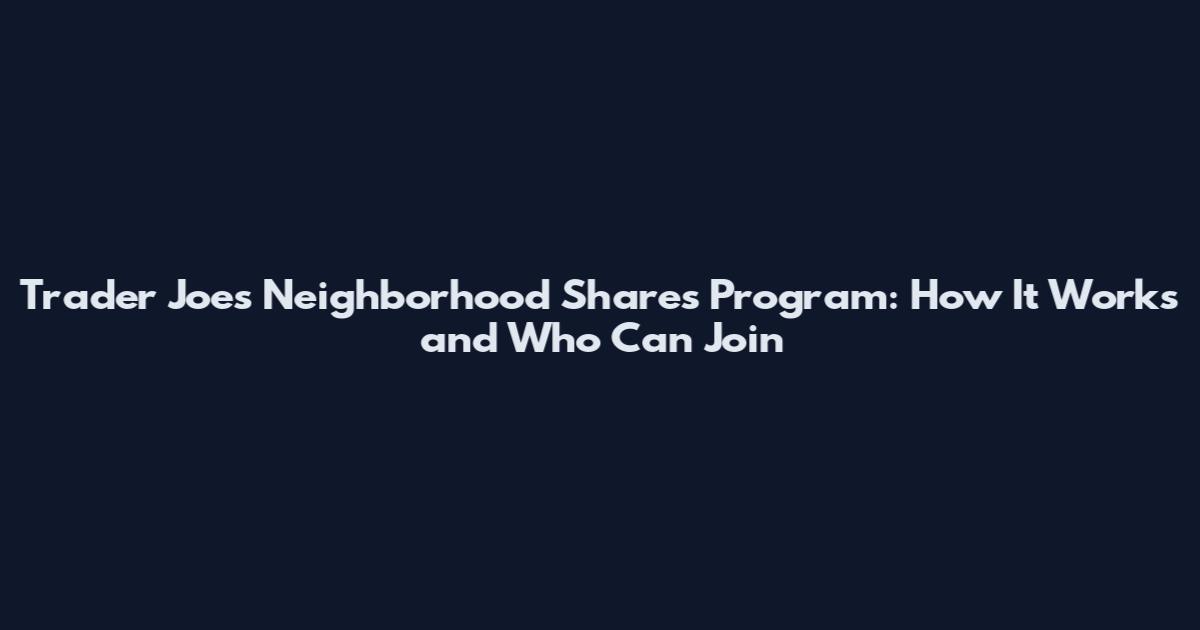 Trader Joe's Neighborhood Shares Program: How It Works and Who Can Join