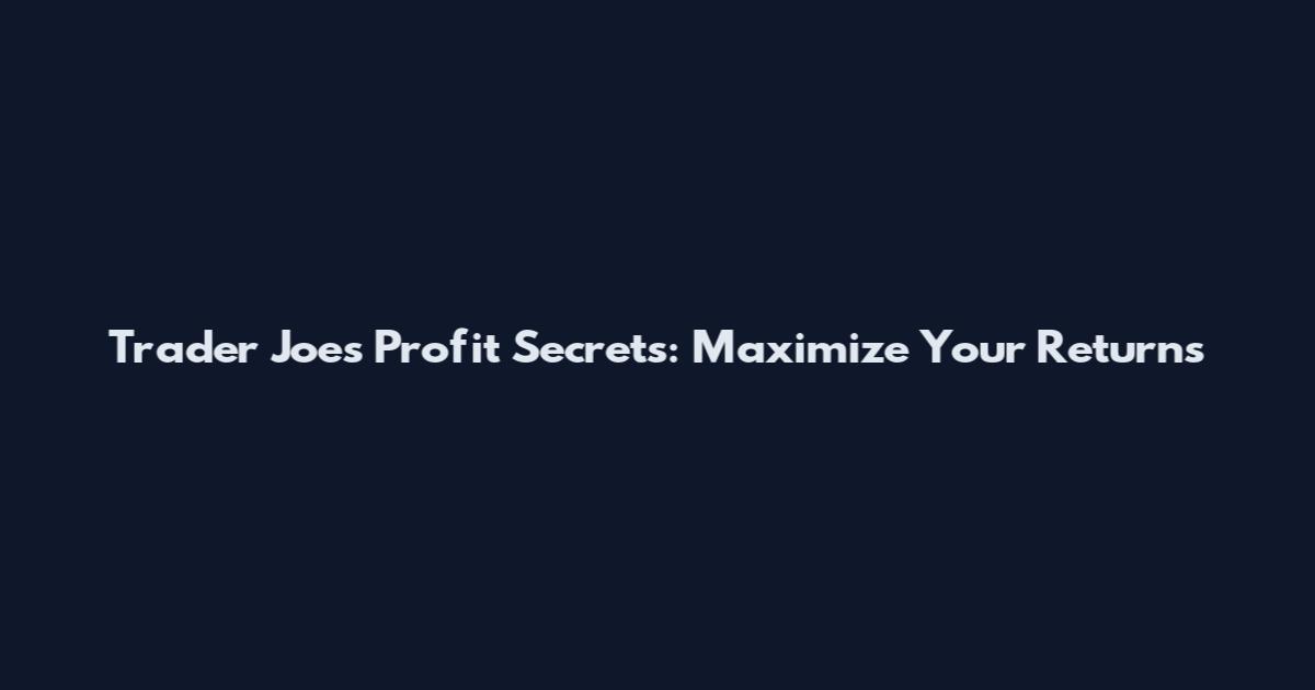 Trader Joe's Profit Secrets: Maximize Your Returns