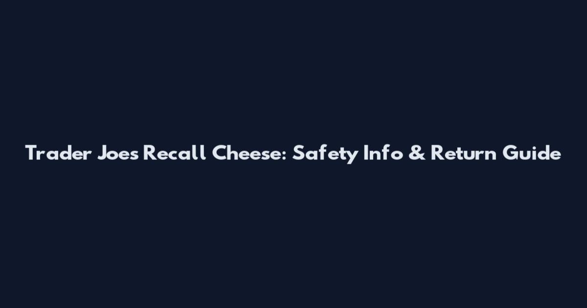 Trader Joe's Recall Cheese: Safety Info & Return Guide