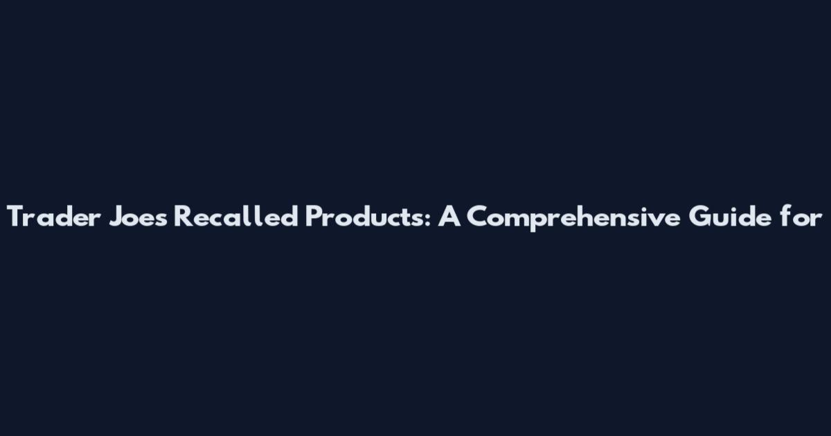 Trader Joe's Recalled Products: A Comprehensive Guide for