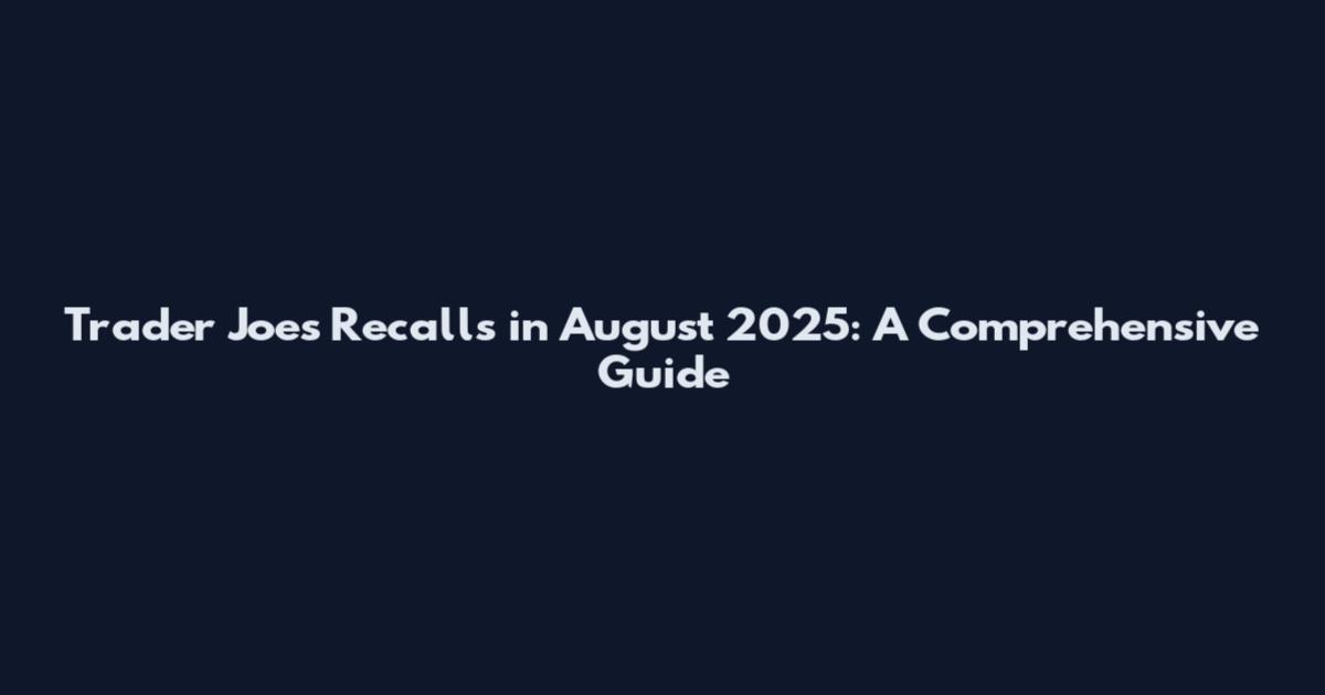 Trader Joe's Recalls in August 2025: A Comprehensive Guide