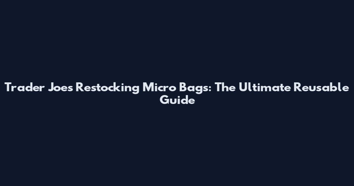 Trader Joe's Restocking Micro Bags: The Ultimate Reusable Guide