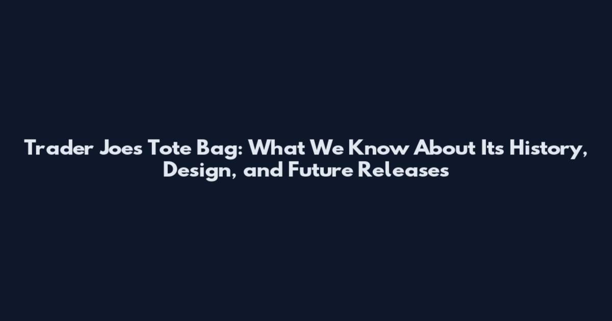 Trader Joe's Tote Bag: What We Know About Its History, Design, and Future Releases