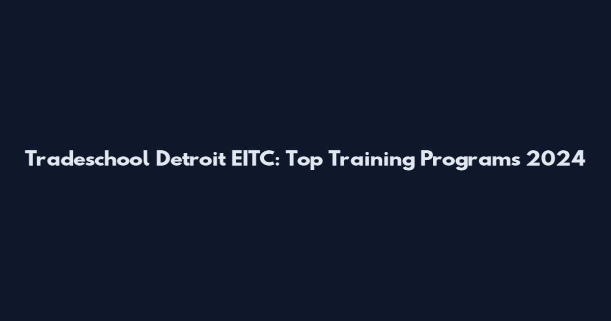 Tradeschool Detroit EITC: Top Training Programs 2024