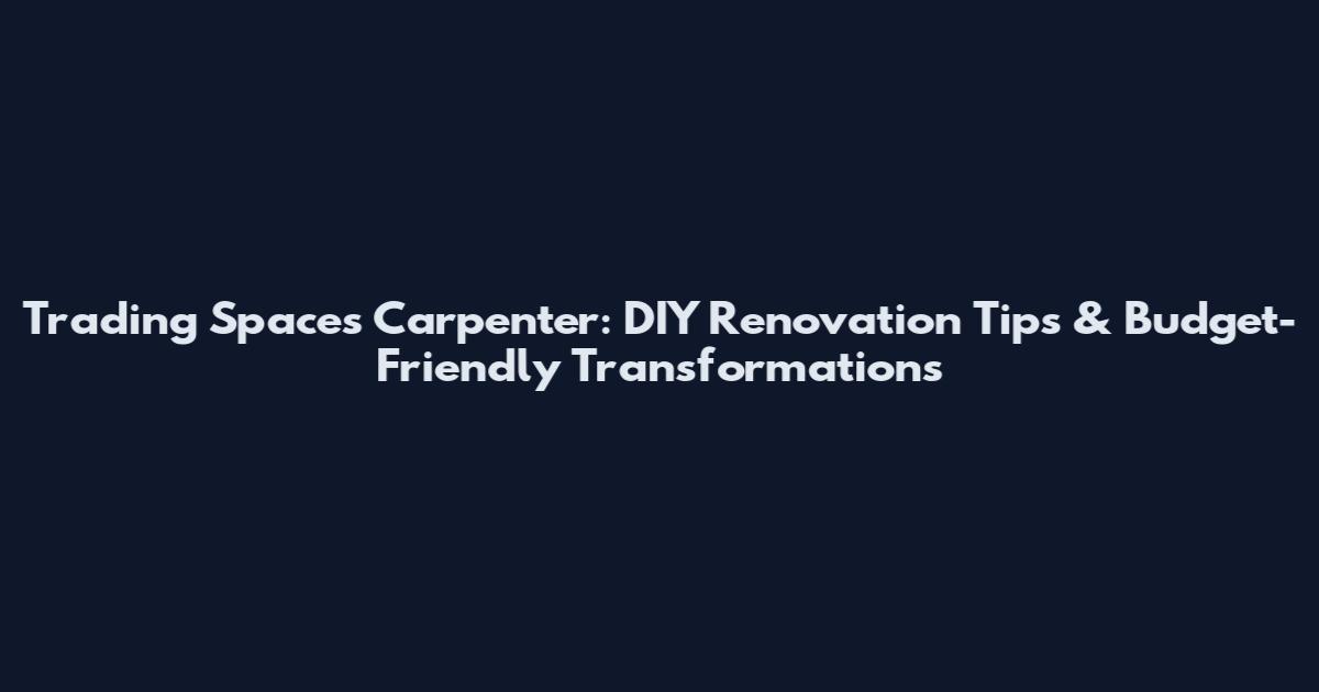 Trading Spaces Carpenter: DIY Renovation Tips & Budget-Friendly Transformations