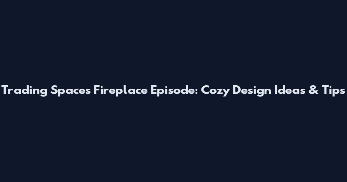 Trading Spaces Fireplace Episode: Cozy Design Ideas & Tips