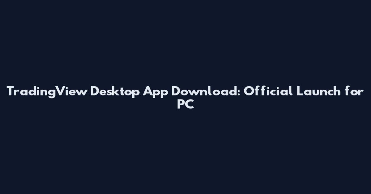 TradingView Desktop App Download: Official Launch for PC