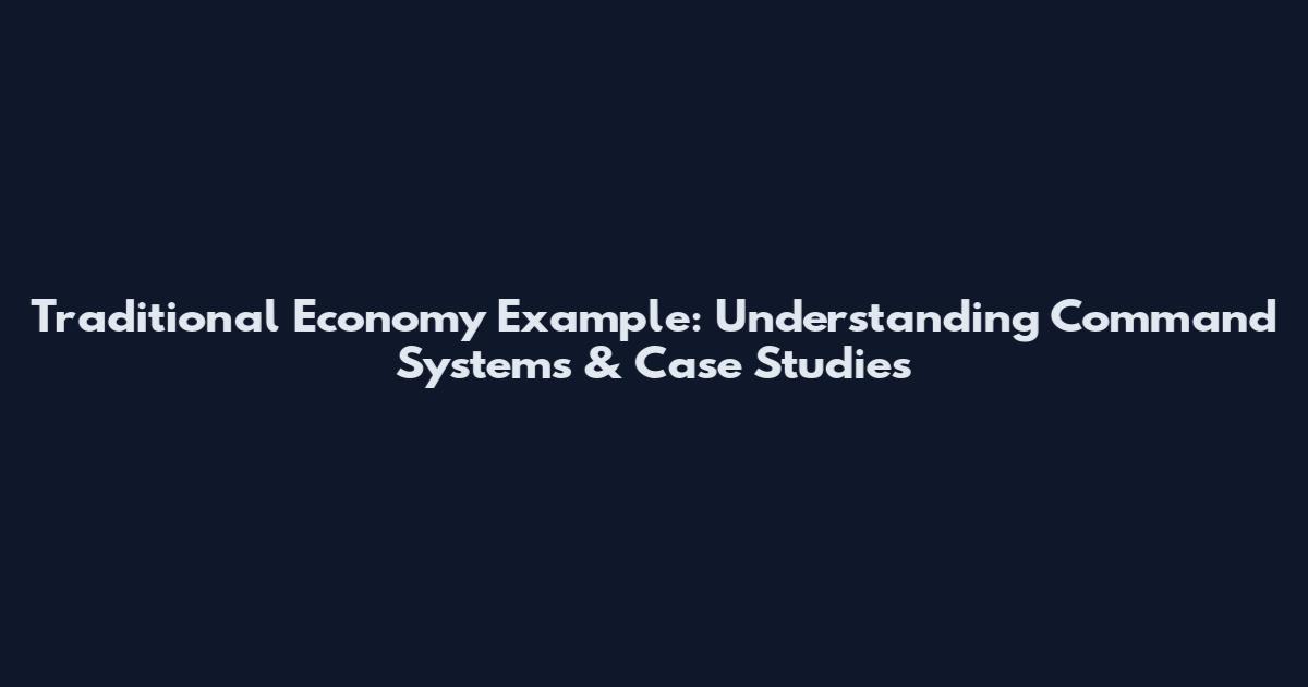 Traditional Economy Example: Understanding Command Systems & Case Studies