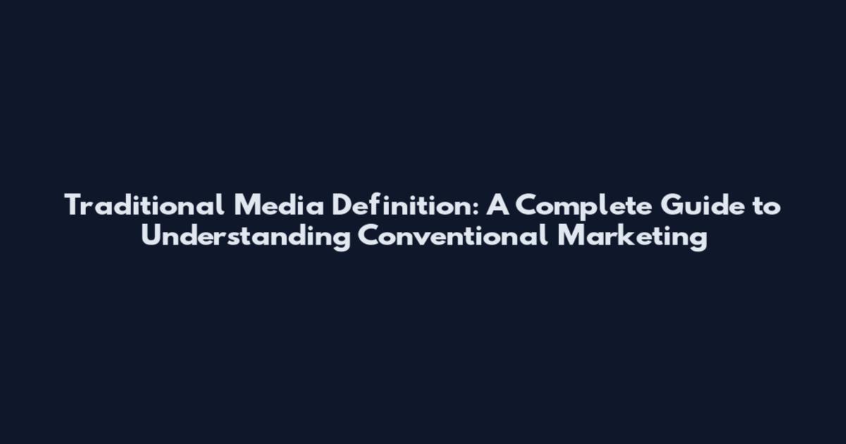 Traditional Media Definition: A Complete Guide to Understanding Conventional Marketing
