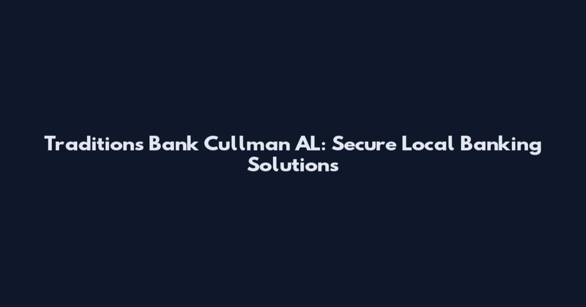 Traditions Bank Cullman AL: Secure Local Banking Solutions