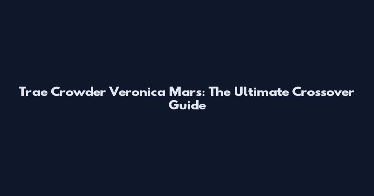 Trae Crowder Veronica Mars: The Ultimate Crossover Guide