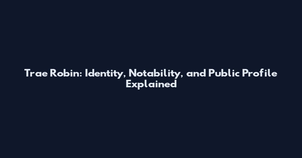 Trae Robin: Identity, Notability, and Public Profile Explained