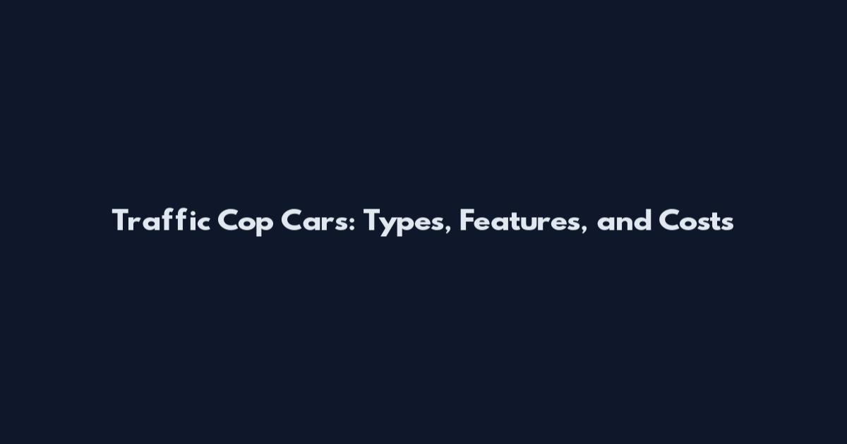 Traffic Cop Cars: Types, Features, and Costs