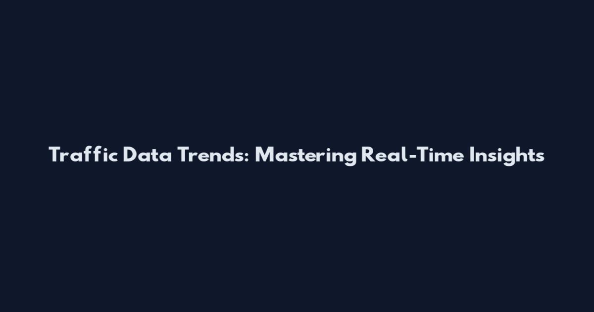 Traffic Data Trends: Mastering Real-Time Insights