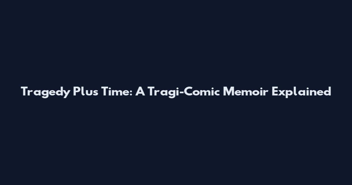 Tragedy Plus Time: A Tragi-Comic Memoir Explained