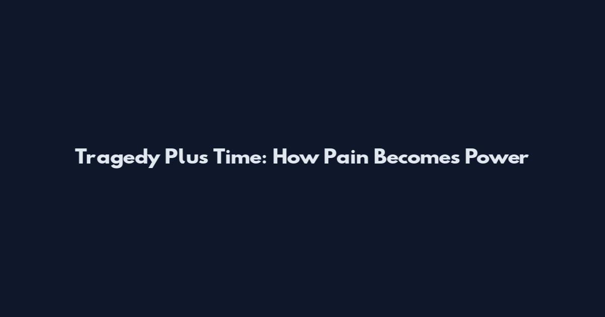 Tragedy Plus Time: How Pain Becomes Power