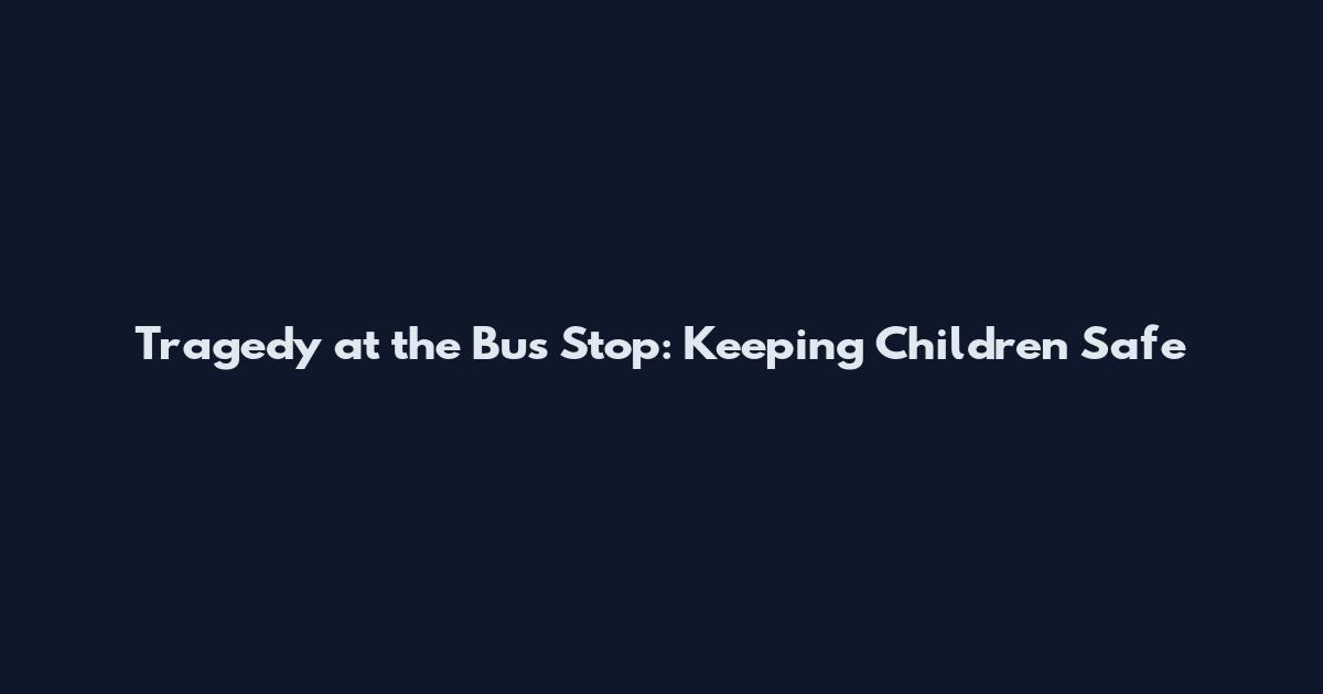 Tragedy at the Bus Stop: Keeping Children Safe