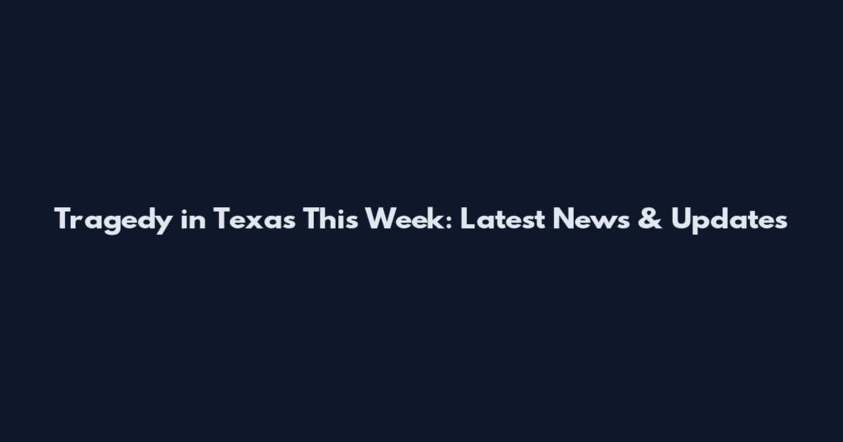 Tragedy in Texas This Week: Latest News & Updates
