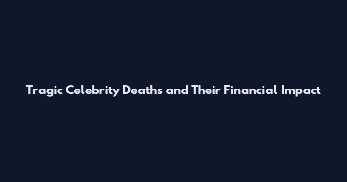 Tragic Celebrity Deaths and Their Financial Impact