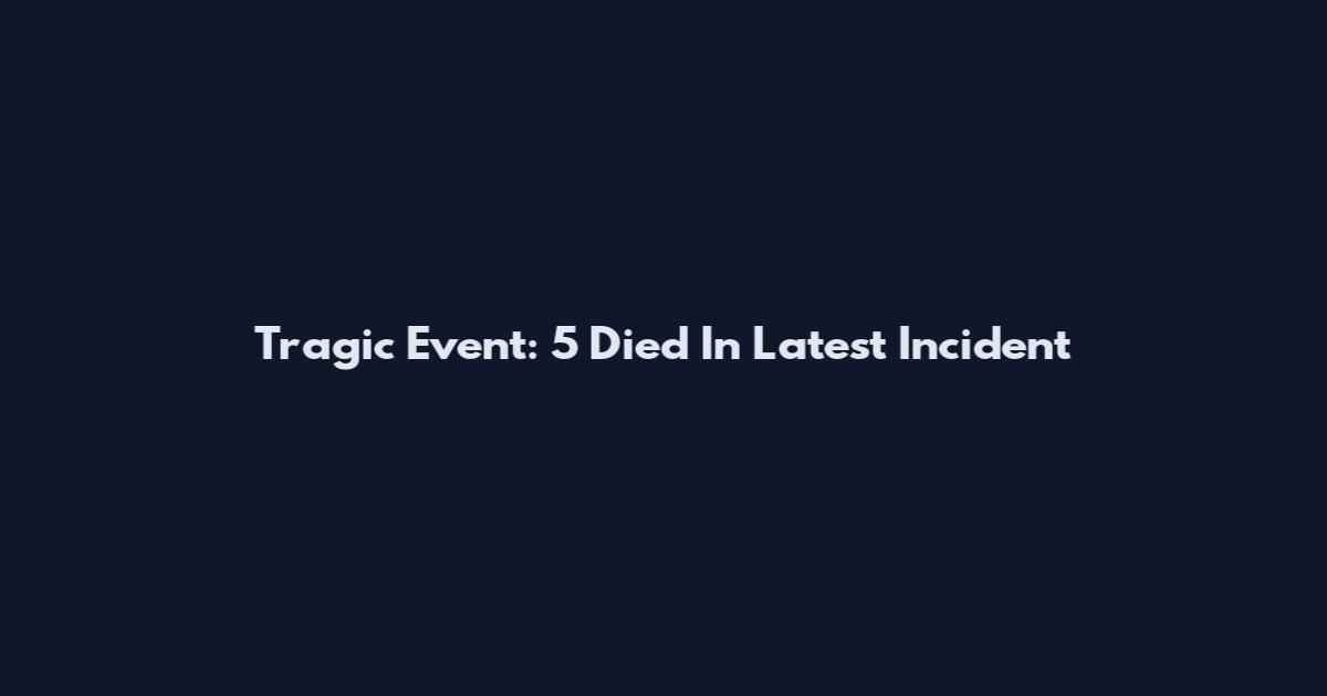 Tragic Event: 5 Died In Latest Incident