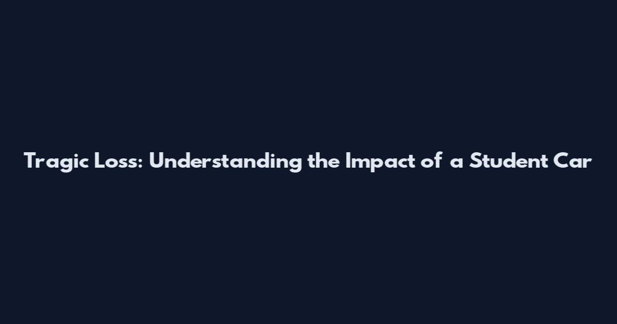 Tragic Loss: Understanding the Impact of a Student Car