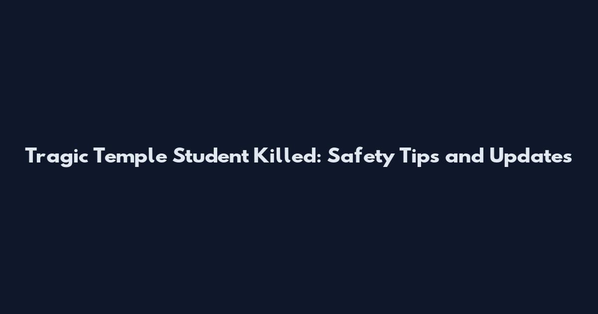 Tragic Temple Student Killed: Safety Tips and Updates