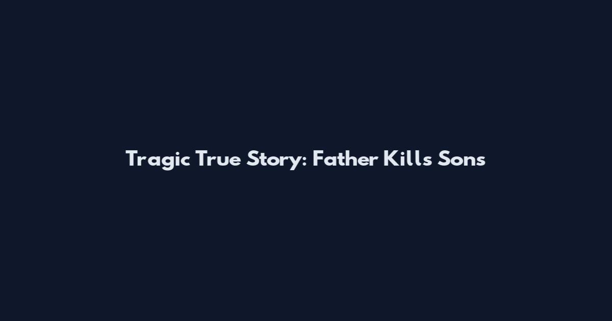Tragic True Story: Father Kills Sons