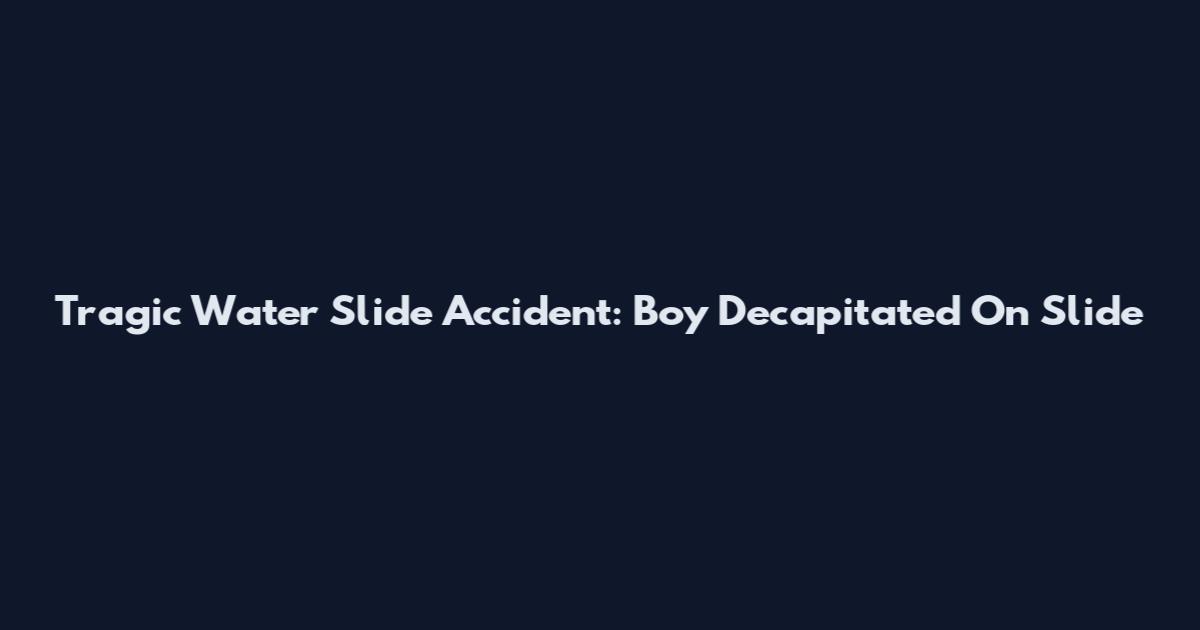 Tragic Water Slide Accident: Boy Decapitated On Slide