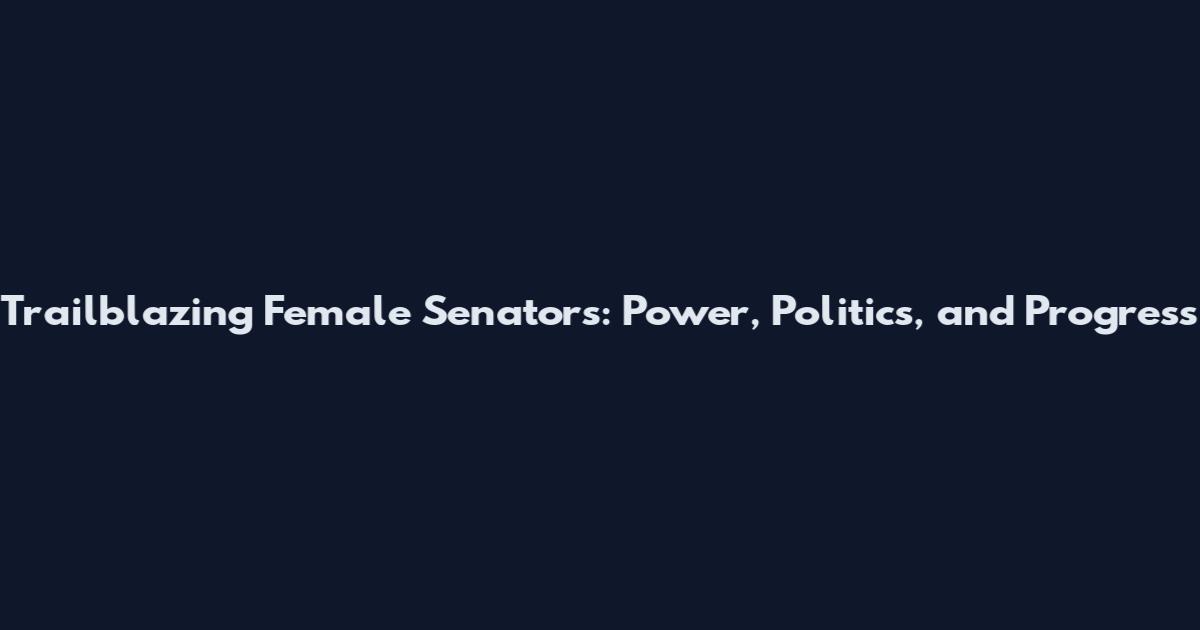 Trailblazing Female Senators: Power, Politics, and Progress