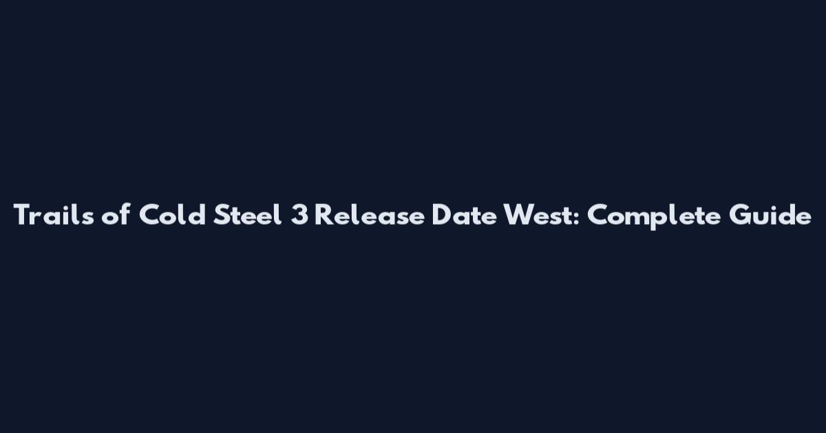 Trails of Cold Steel 3 Release Date West: Complete Guide