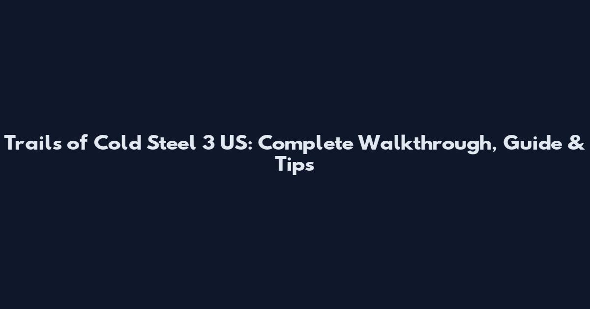 Trails of Cold Steel 3 US: Complete Walkthrough, Guide & Tips