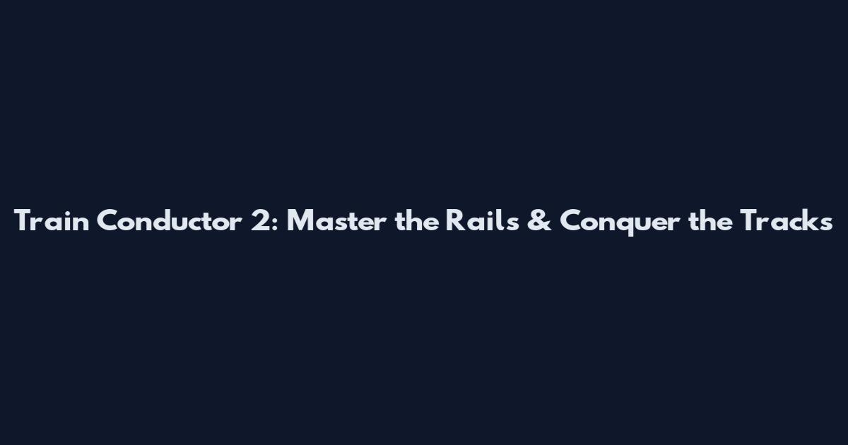 Train Conductor 2: Master the Rails & Conquer the Tracks