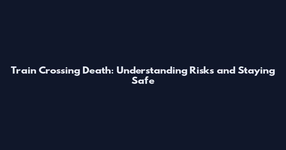 Train Crossing Death: Understanding Risks and Staying Safe