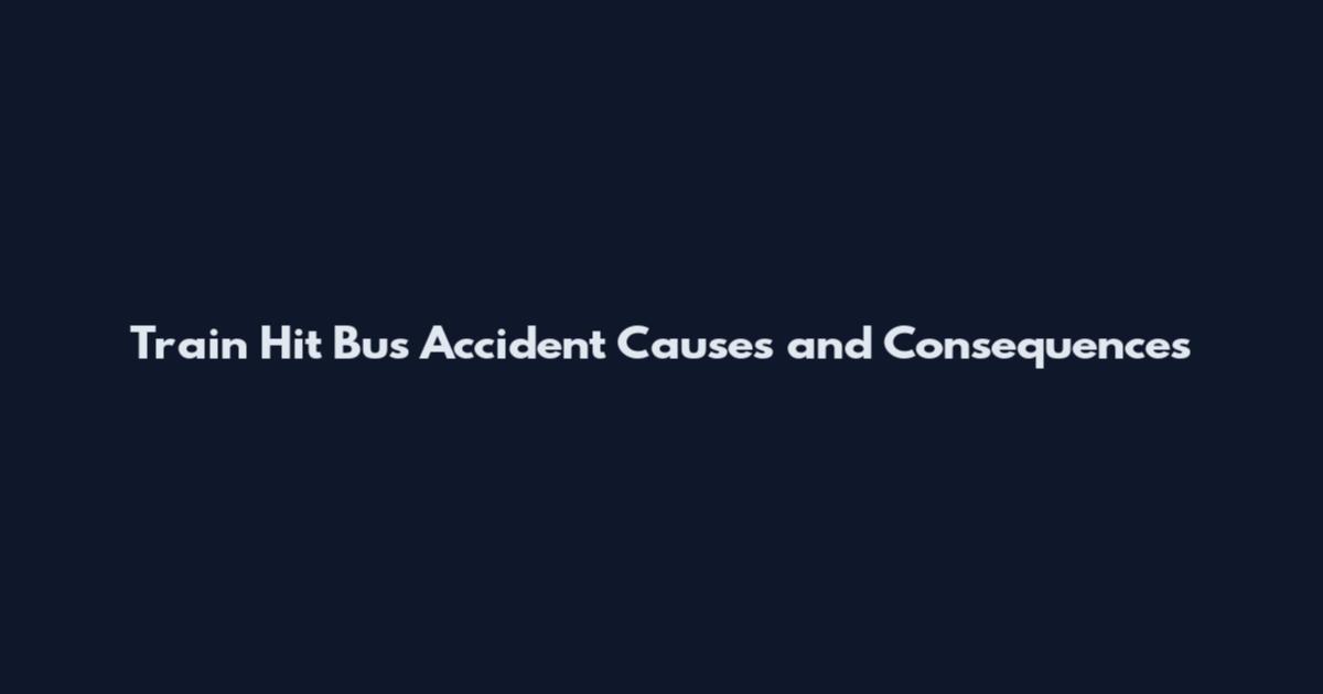 Train Hit Bus Accident Causes and Consequences