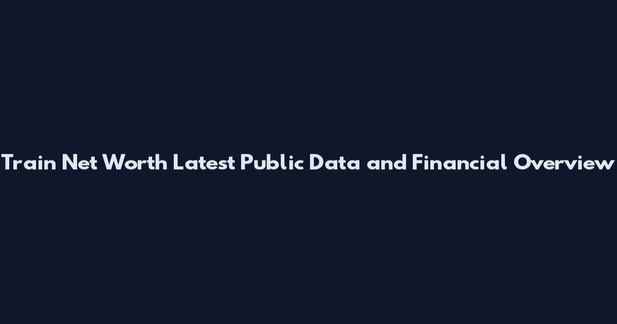 Train Net Worth Latest Public Data and Financial Overview