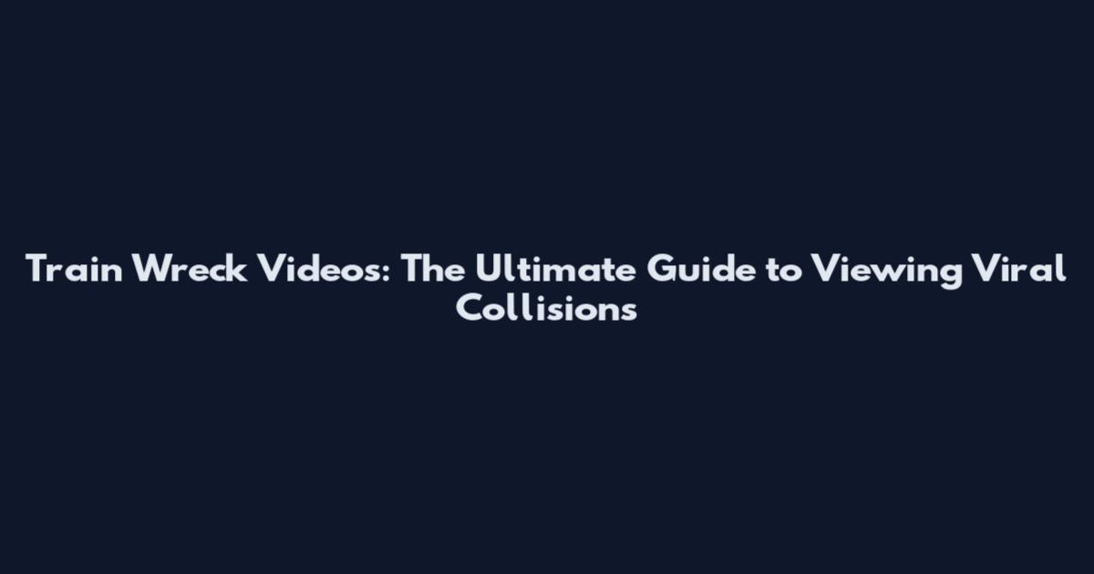 Train Wreck Videos: The Ultimate Guide to Viewing Viral Collisions