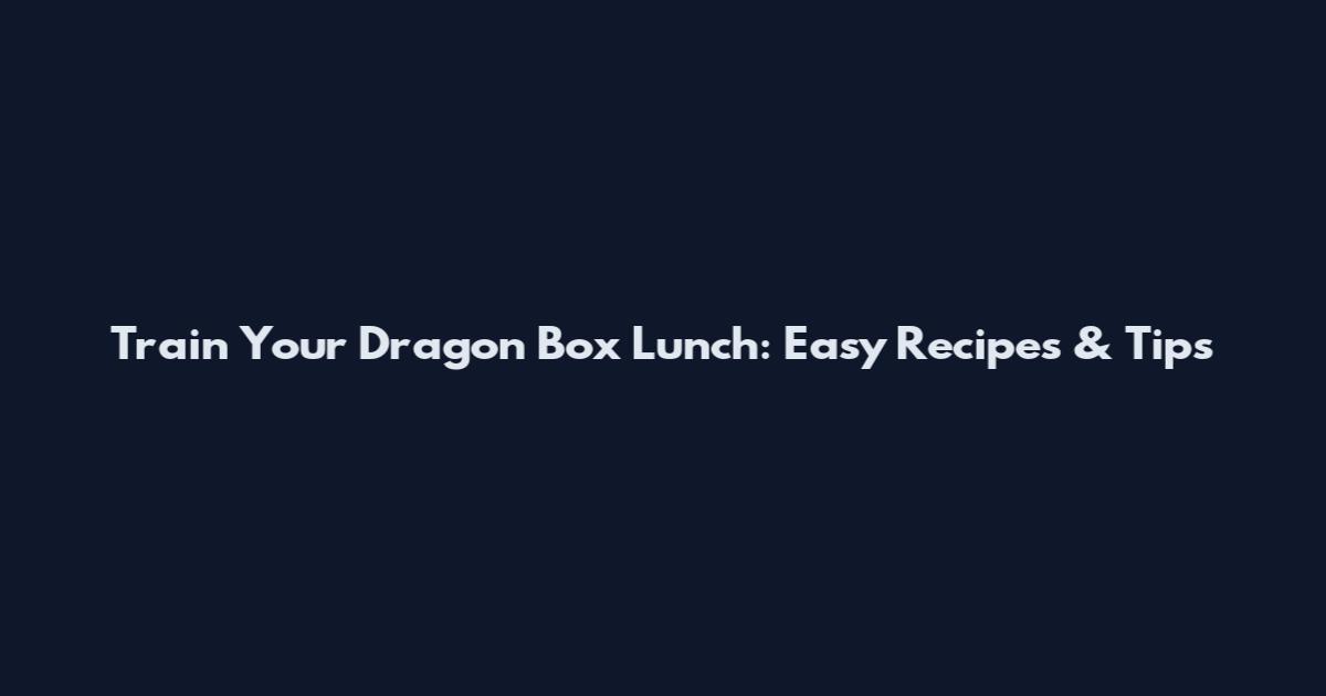 Train Your Dragon Box Lunch: Easy Recipes & Tips