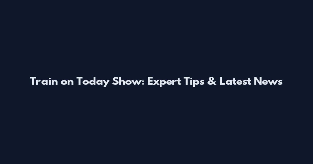Train on Today Show: Expert Tips & Latest News