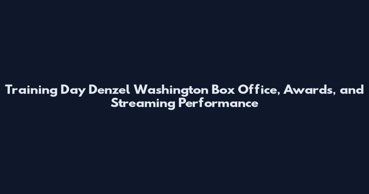 Training Day Denzel Washington Box Office, Awards, and Streaming Performance
