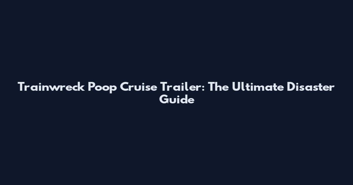 Trainwreck Poop Cruise Trailer: The Ultimate Disaster Guide