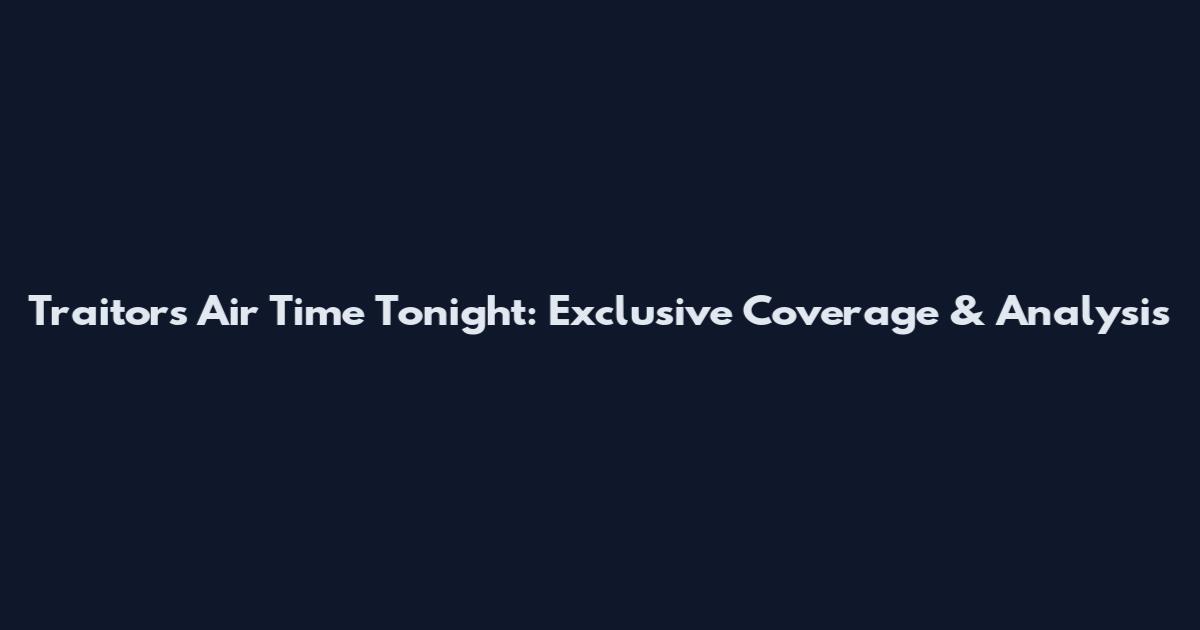 Traitors Air Time Tonight: Exclusive Coverage & Analysis
