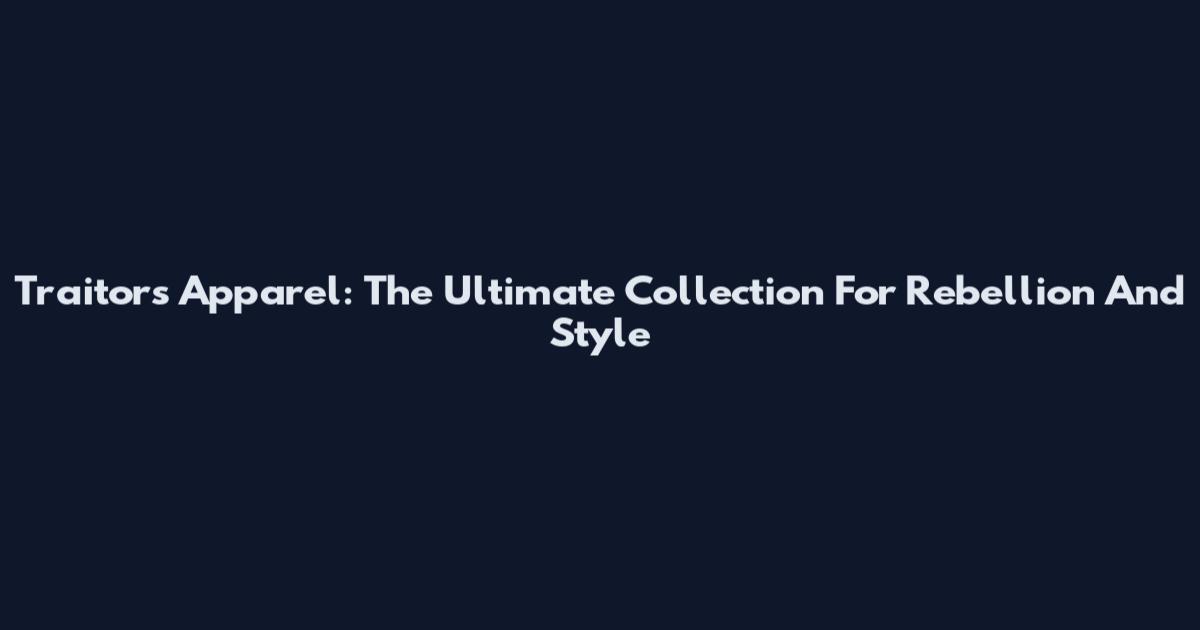 Traitors Apparel: The Ultimate Collection For Rebellion And Style
