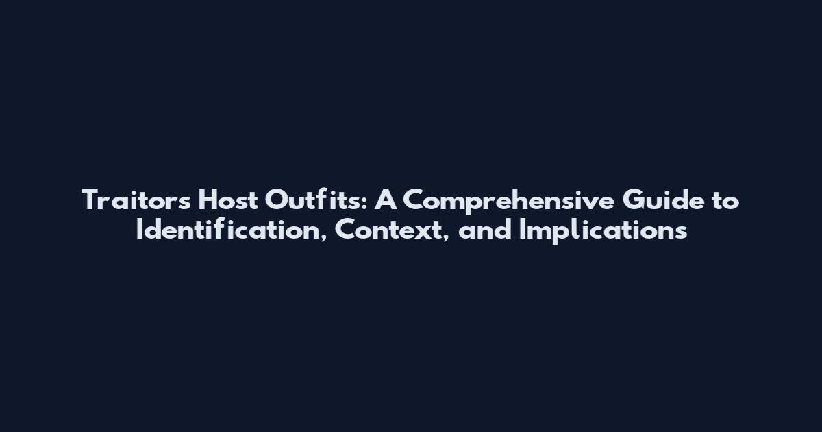 Traitors Host Outfits: A Comprehensive Guide to Identification, Context, and Implications