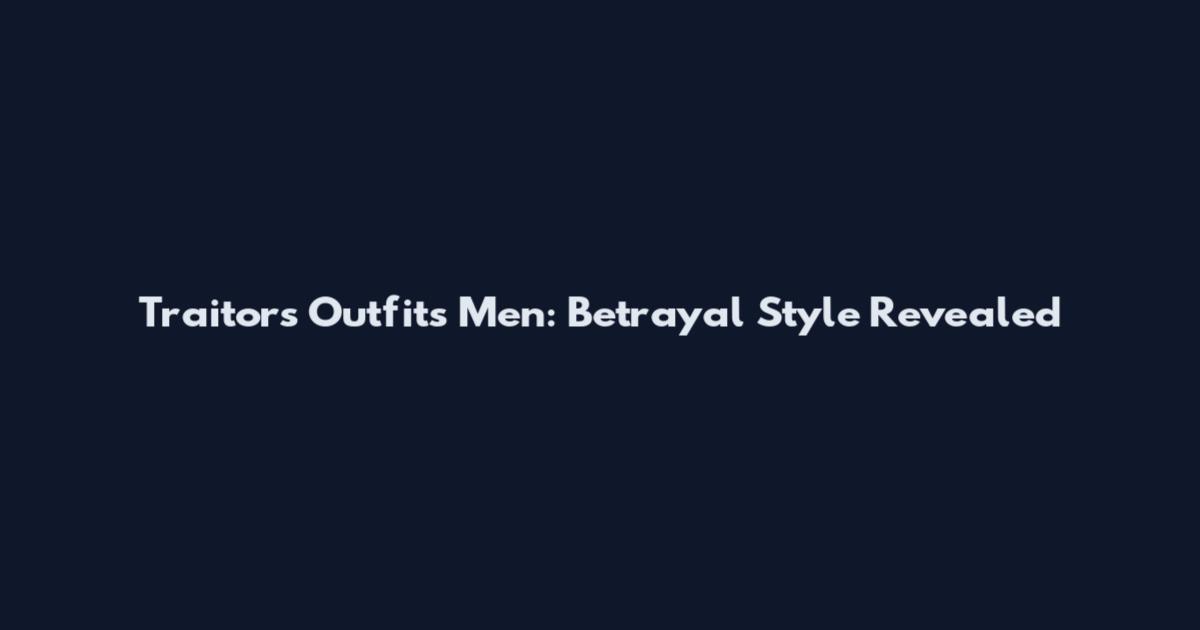 Traitors Outfits Men: Betrayal Style Revealed