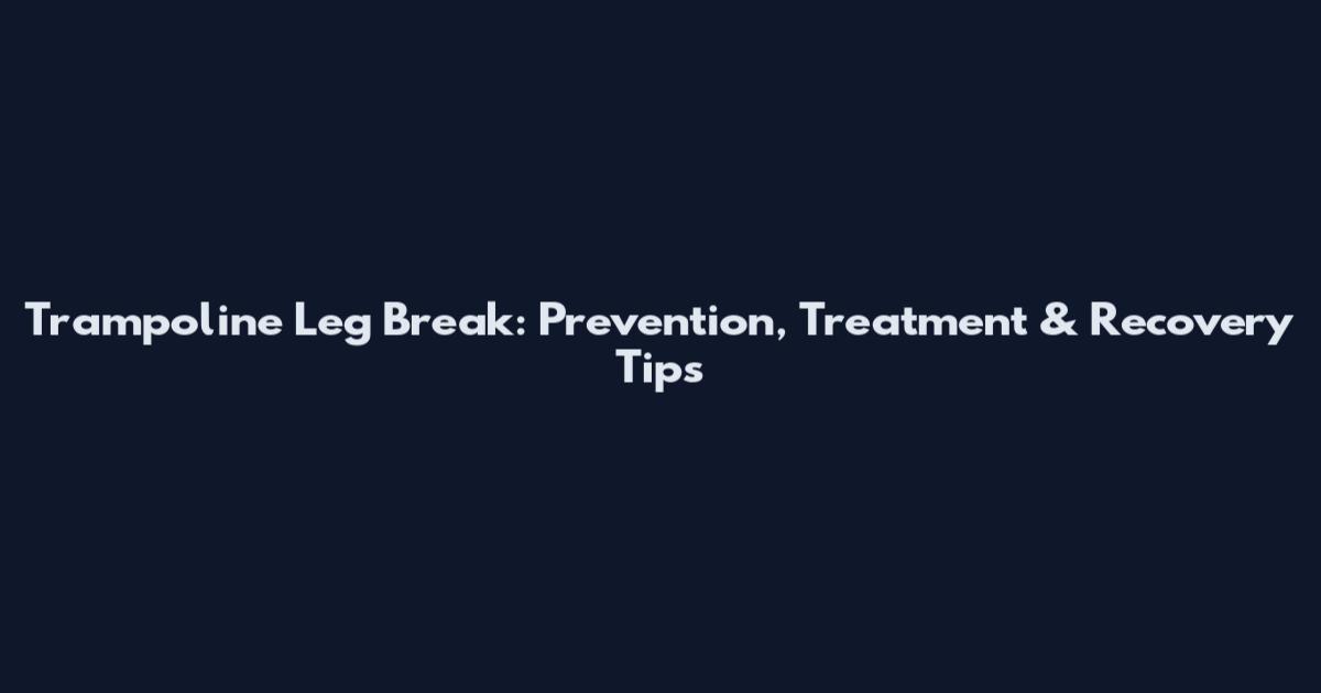 Trampoline Leg Break: Prevention, Treatment & Recovery Tips