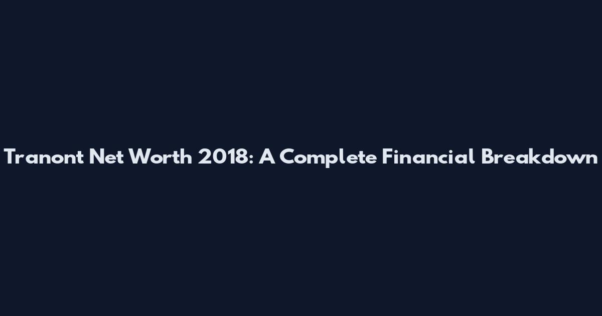 Tranont Net Worth 2018: A Complete Financial Breakdown