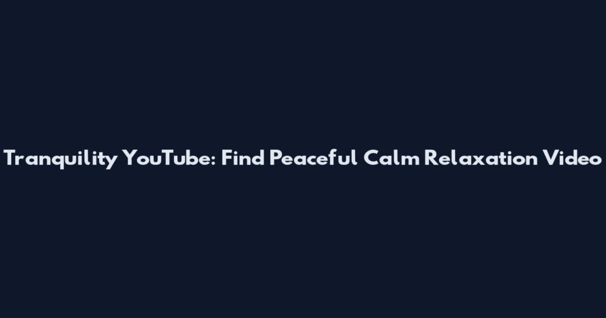 Tranquility YouTube: Find Peaceful Calm Relaxation Video