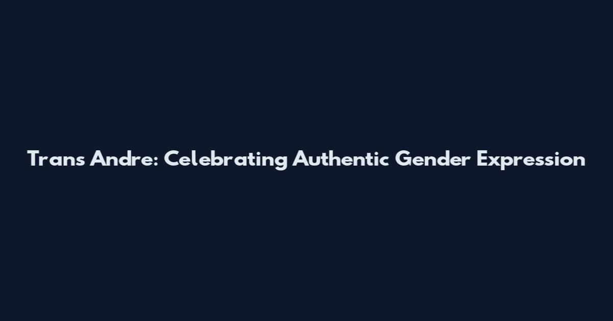 Trans Andre: Celebrating Authentic Gender Expression