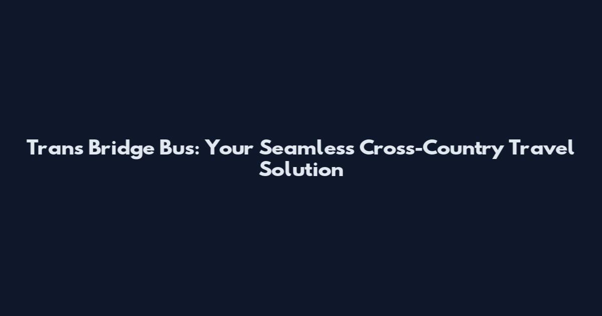 Trans Bridge Bus: Your Seamless Cross-Country Travel Solution